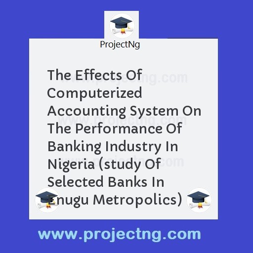 The Effects Of Computerized Accounting System On The Performance Of Banking Industry In Nigeria (study Of Selected Banks In Enugu Metropolics)