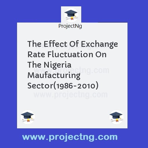 The Effect Of Exchange Rate Fluctuation On The Nigeria Maufacturing Sector(1986-2010)