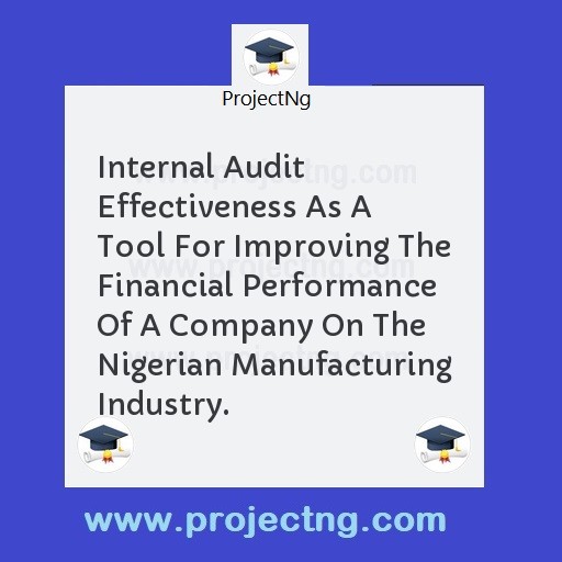 Internal Audit Effectiveness As A Tool For Improving The Financial Performance Of A Company On The Nigerian Manufacturing Industry.