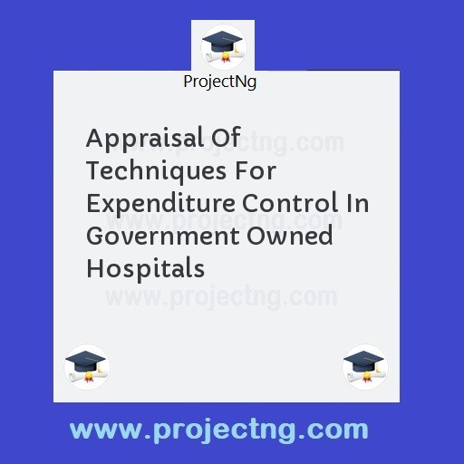 Appraisal Of Techniques For Expenditure Control In Government Owned Hospitals