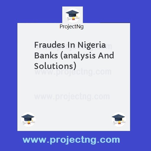 Fraudes In Nigeria Banks (analysis And Solutions)