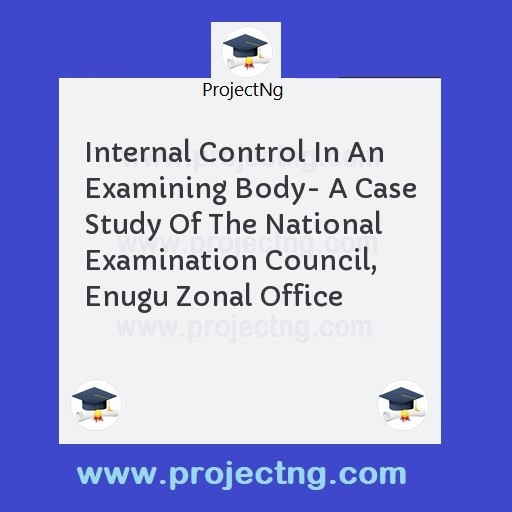 Internal Control In An Examining Body- A Case Study Of The National Examination Council, Enugu Zonal Office