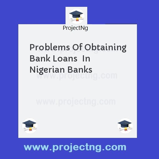 Problems Of Obtaining Bank Loans  In Nigerian Banks