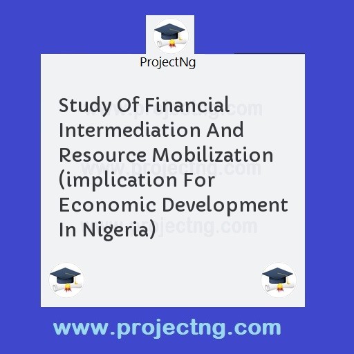 Study Of Financial Intermediation And Resource Mobilization (implication For Economic Development In Nigeria)