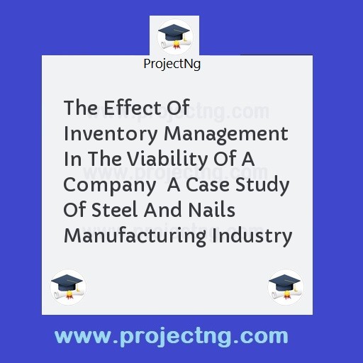 The Effect Of Inventory Management In The Viability Of A Company  A Case Study Of Steel And Nails Manufacturing Industry