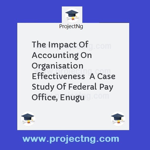 The Impact Of Accounting On Organisation Effectiveness  A Case Study Of Federal Pay Office, Enugu