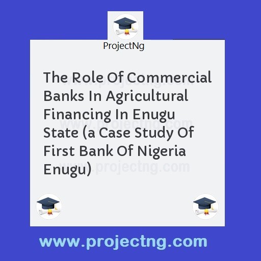 The Role Of Commercial Banks In Agricultural Financing In Enugu State 