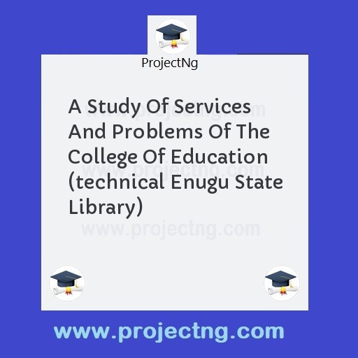 A Study Of Services And Problems Of The College Of Education (technical Enugu State Library)