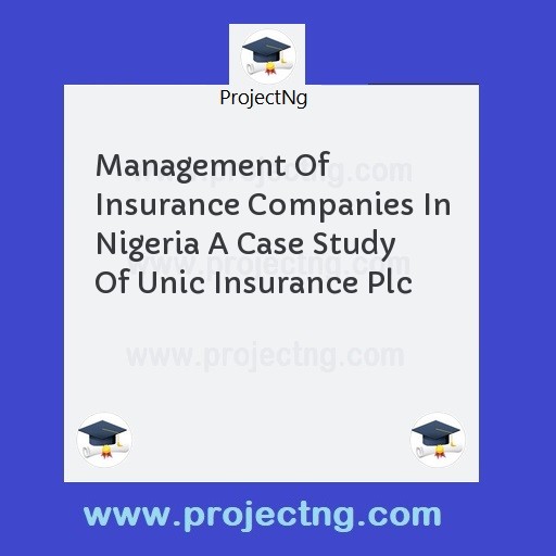 Management Of Insurance Companies In Nigeria A Case Study Of Unic Insurance Plc