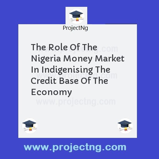 The Role Of The Nigeria Money Market In Indigenising The Credit Base Of The Economy