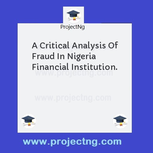 A Critical Analysis Of Fraud In Nigeria Financial Institution.