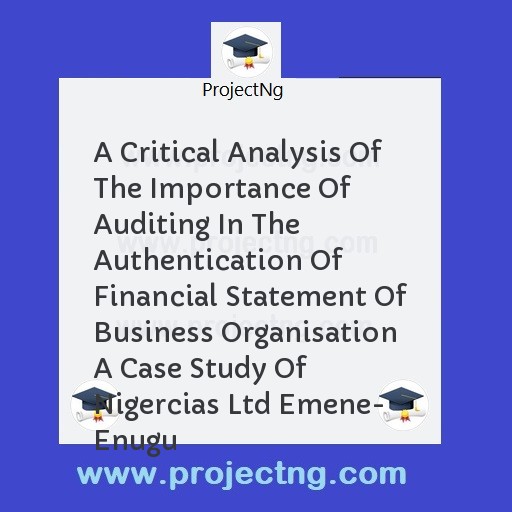 A Critical Analysis Of The Importance Of Auditing In The Authentication Of Financial Statement Of Business Organisation A Case Study Of Nigercias Ltd Emene- Enugu