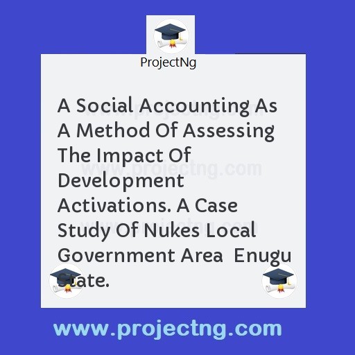 A Social Accounting As A Method Of Assessing  The Impact Of Development Activations. A Case Study Of Nukes Local Government Area  Enugu State.