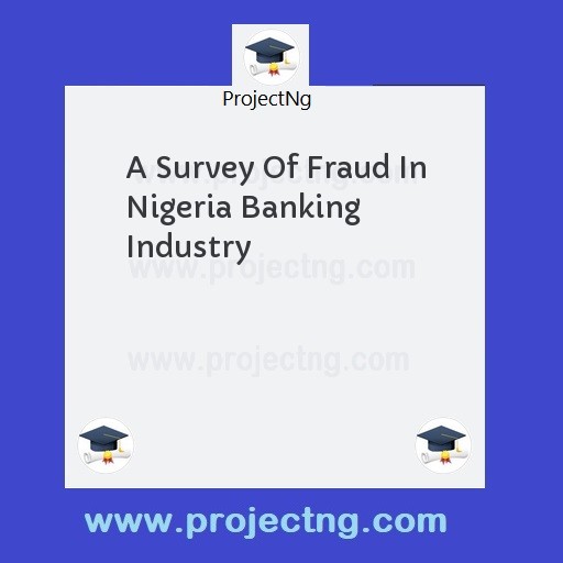 A Survey Of Fraud In Nigeria Banking Industry