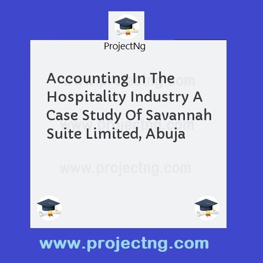 Accounting In The Hospitality Industry A Case Study Of Savannah Suite Limited, Abuja