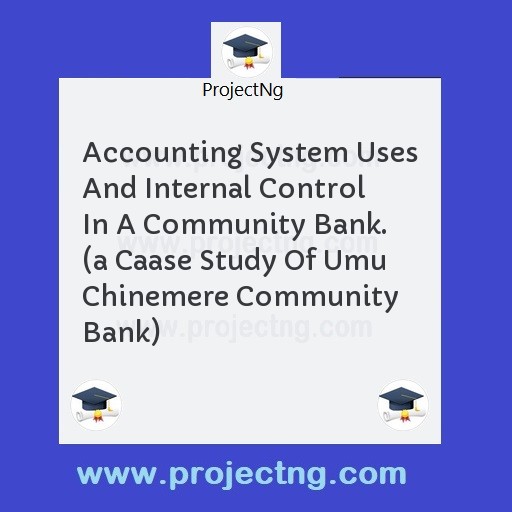 Accounting System Uses And Internal Control In A Community Bank.  (a Caase Study Of Umu Chinemere Community Bank)