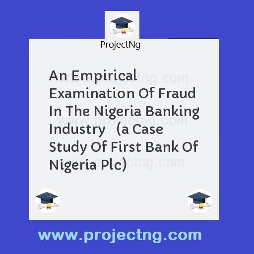 An Empirical Examination Of Fraud In The Nigeria Banking Industry   