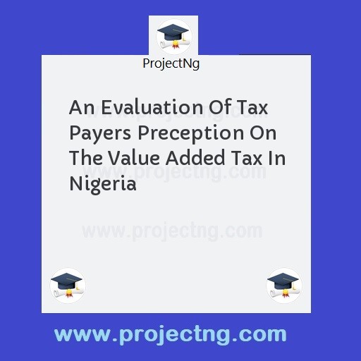 An Evaluation Of Tax Payers Preception On The Value Added Tax In Nigeria