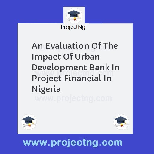 An Evaluation Of The Impact Of Urban Development Bank In Project Financial In Nigeria