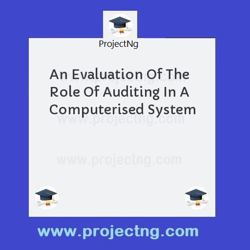 An Evaluation Of The Role Of Auditing In A Computerised System