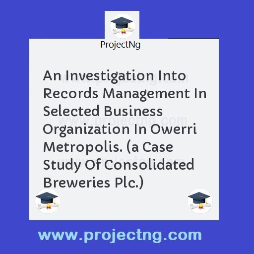 An Investigation Into Records Management In Selected Business Organization In Owerri Metropolis. 
