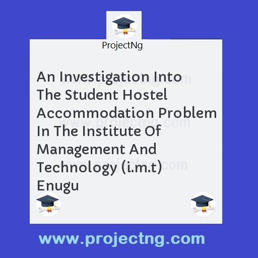 An Investigation Into The Student Hostel Accommodation Problem In The Institute Of Management And Technology (i.m.t) Enugu