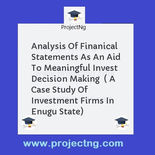 Analysis Of Finanical Statements As An Aid To Meaningful Invest Decision Making  ( A Case Study Of Investment Firms In Enugu State)