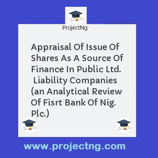 Appraisal Of Issue Of Shares As A Source Of Finance In Public Ltd.  Liability Companies (an Analytical Review Of Fisrt Bank Of Nig. Plc.)