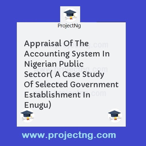 Appraisal Of The Accounting System In Nigerian Public Sector( A Case Study Of Selected Government Establishment In Enugu)