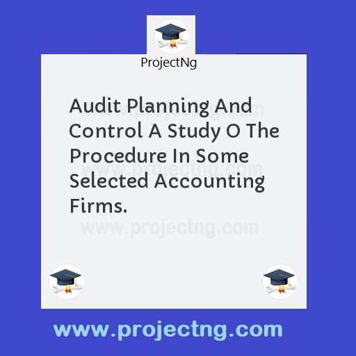 Audit Planning And Control A Study O The Procedure In Some Selected Accounting Firms.