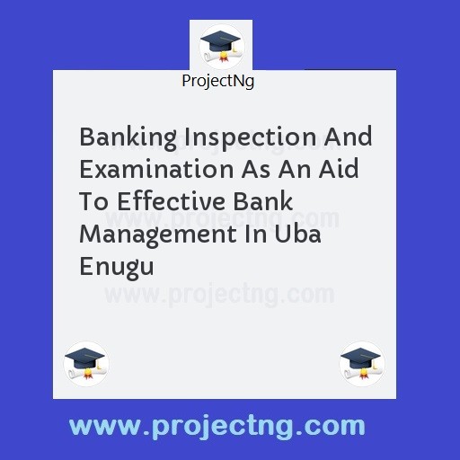 Banking Inspection And Examination As An Aid To Effective Bank Management In Uba Enugu