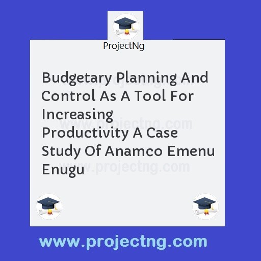 Budgetary Planning And Control As A Tool For Increasing Productivity A Case Study Of Anamco Emenu Enugu