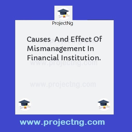 Causes  And Effect Of Mismanagement In  Financial Institution.