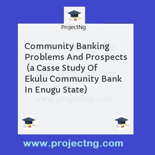 Community Banking Problems And Prospects  (a Casse Study Of Ekulu Community Bank In Enugu State)