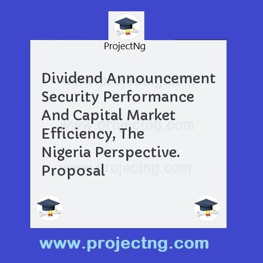 Dividend Announcement Security Performance And Capital Market Efficiency, The Nigeria Perspective. Proposal