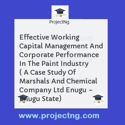 Effective Working Capital Management And Corporate Performance In The Paint Industry ( A Case Study Of Marshals And Chemical Company Ltd Enugu â€“ Enugu State)