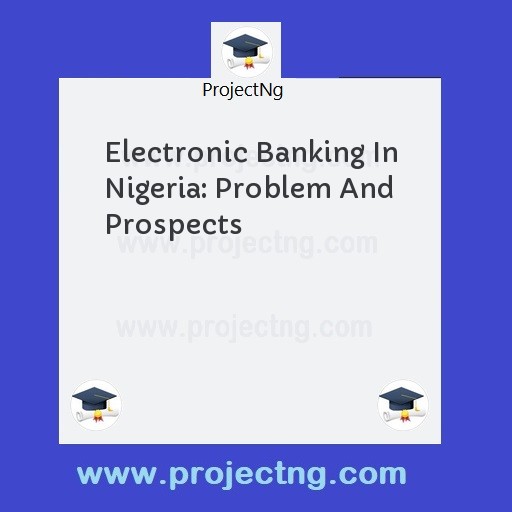 Electronic Banking In Nigeria: Problem And Prospects
