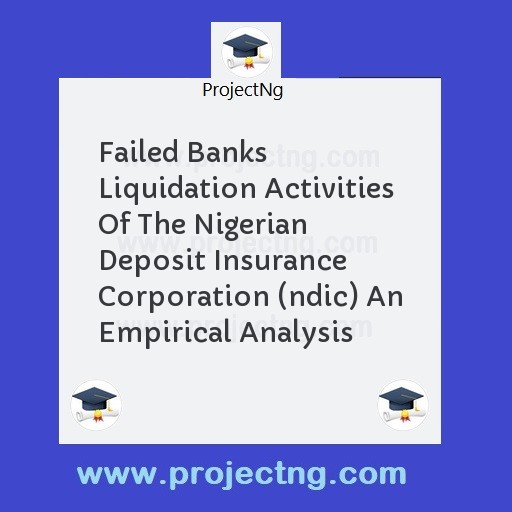 Failed Banks Liquidation Activities Of The Nigerian Deposit Insurance Corporation (ndic) An Empirical Analysis