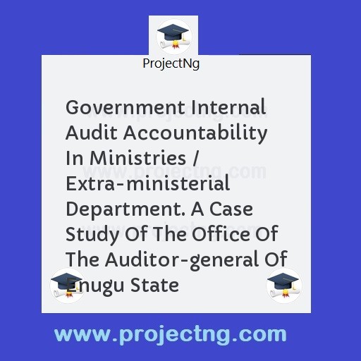 Government Internal Audit Accountability In Ministries / Extra-ministerial Department. A Case Study Of The Office Of The Auditor-general Of Enugu State