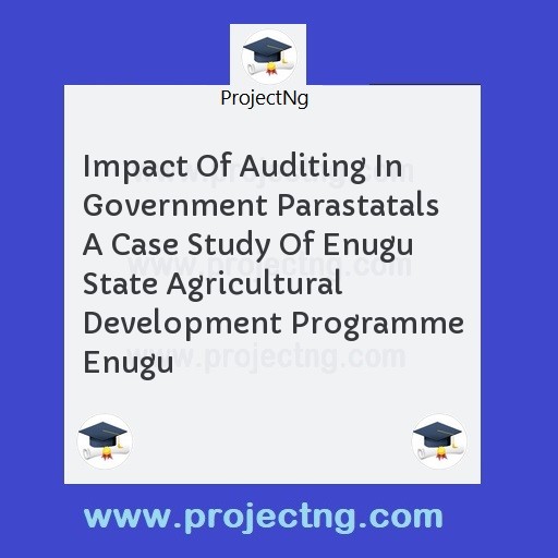Impact Of Auditing In Government Parastatals A Case Study Of Enugu State Agricultural Development Programme Enugu