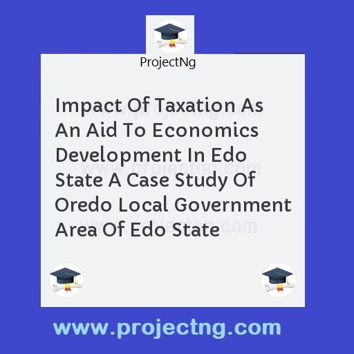 Impact Of Taxation As An Aid To Economics Development In Edo State A Case Study Of Oredo Local Government Area Of Edo State