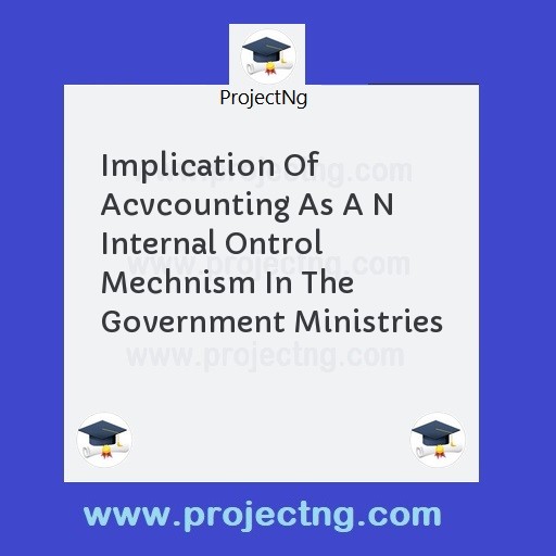 Implication Of Acvcounting As A N Internal Ontrol Mechnism In The Government Ministries