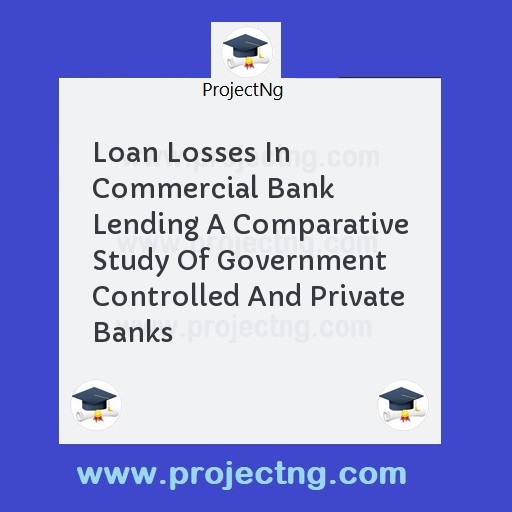 Loan Losses In Commercial Bank Lending A Comparative Study Of Government Controlled And Private Banks