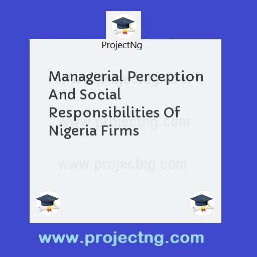 Managerial Perception And Social Responsibilities Of Nigeria Firms