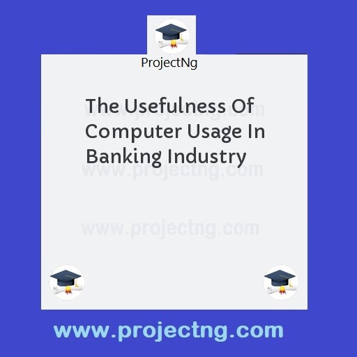 The Usefulness Of Computer Usage In Banking Industry
