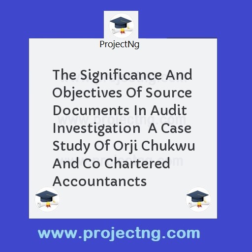 The Significance And Objectives Of Source Documents In Audit Investigation  A Case Study Of Orji Chukwu And Co Chartered Accountancts