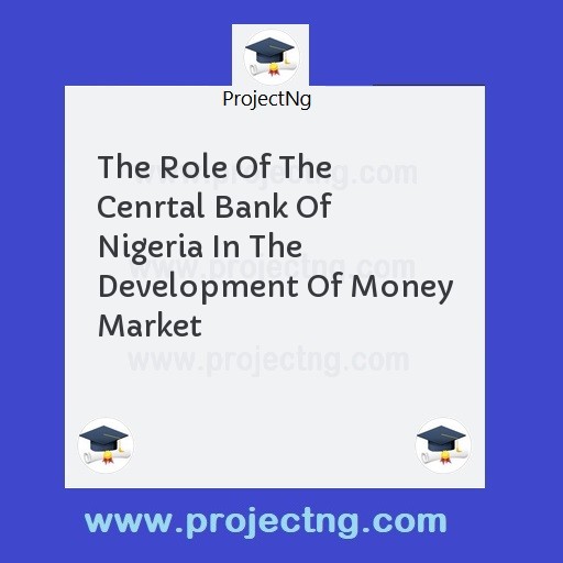 The Role Of The Cenrtal Bank Of Nigeria In The Development Of Money Market