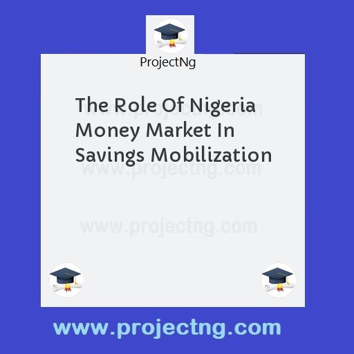 The Role Of Nigeria Money Market In Savings Mobilization