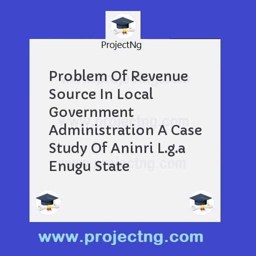 Problem Of Revenue Source In Local Government Administration A Case Study Of Aninri L.g.a Enugu State