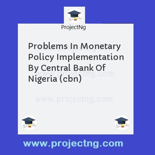 Problems In Monetary Policy Implementation By Central Bank Of Nigeria (cbn)
